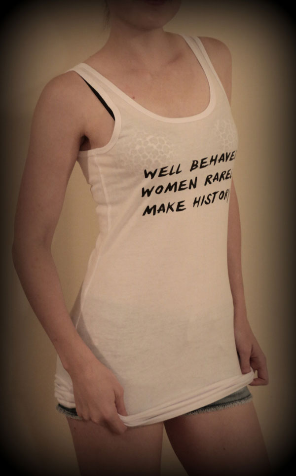 Well Behaved Women Rarely Make History’